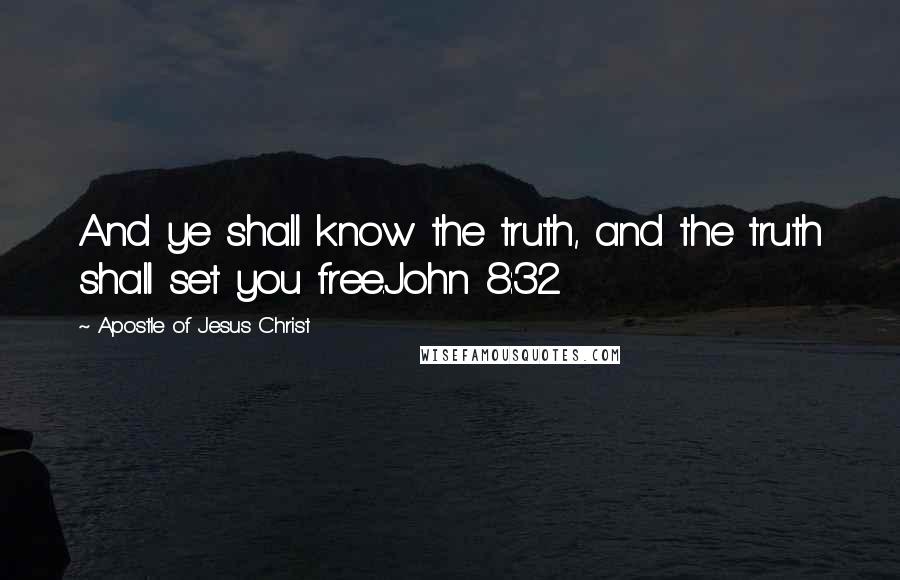 Apostle Of Jesus Christ Quotes: And ye shall know the truth, and the truth shall set you free.John 8:32
