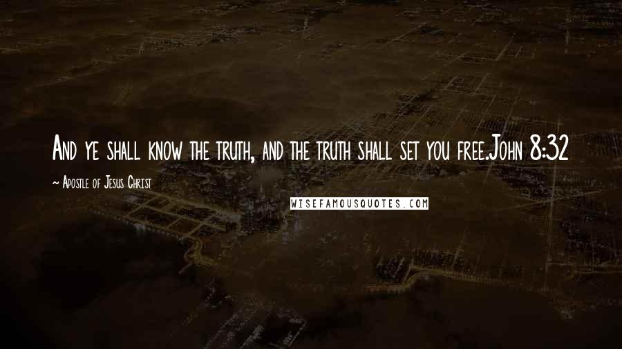 Apostle Of Jesus Christ Quotes: And ye shall know the truth, and the truth shall set you free.John 8:32
