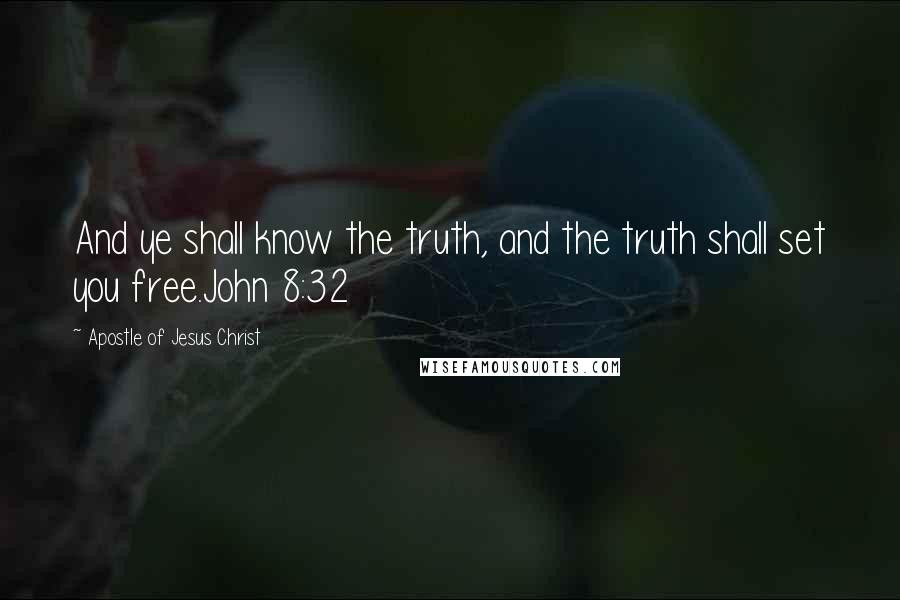 Apostle Of Jesus Christ Quotes: And ye shall know the truth, and the truth shall set you free.John 8:32