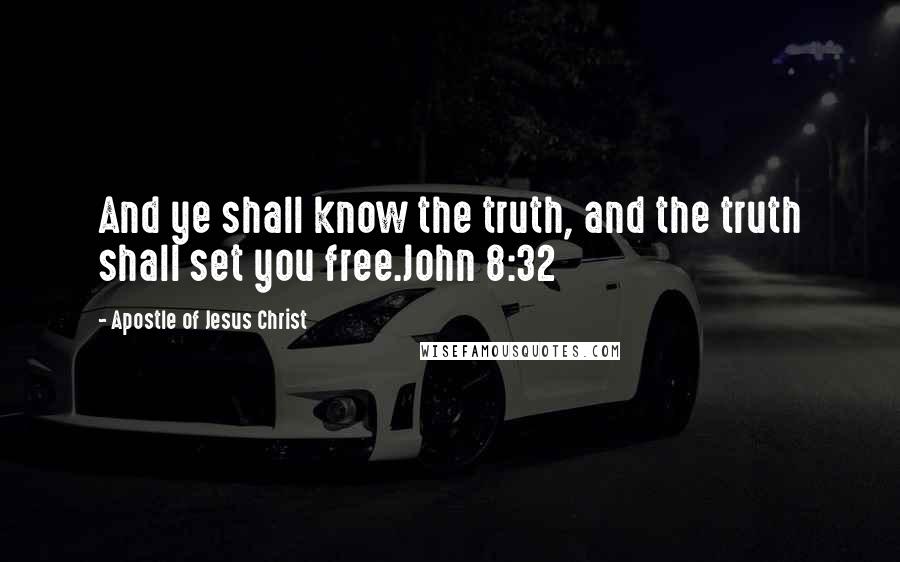 Apostle Of Jesus Christ Quotes: And ye shall know the truth, and the truth shall set you free.John 8:32