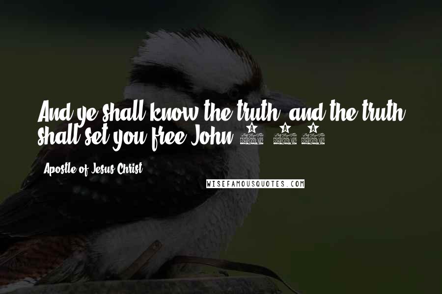 Apostle Of Jesus Christ Quotes: And ye shall know the truth, and the truth shall set you free.John 8:32