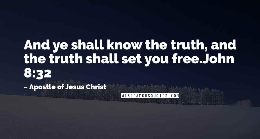 Apostle Of Jesus Christ Quotes: And ye shall know the truth, and the truth shall set you free.John 8:32