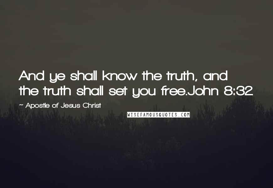 Apostle Of Jesus Christ Quotes: And ye shall know the truth, and the truth shall set you free.John 8:32