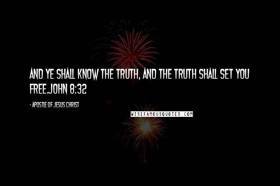 Apostle Of Jesus Christ Quotes: And ye shall know the truth, and the truth shall set you free.John 8:32