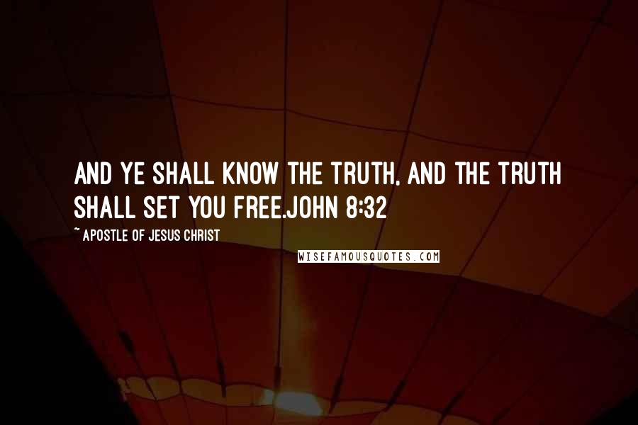 Apostle Of Jesus Christ Quotes: And ye shall know the truth, and the truth shall set you free.John 8:32