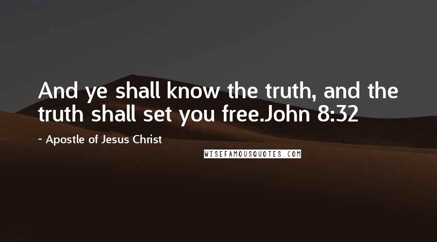 Apostle Of Jesus Christ Quotes: And ye shall know the truth, and the truth shall set you free.John 8:32