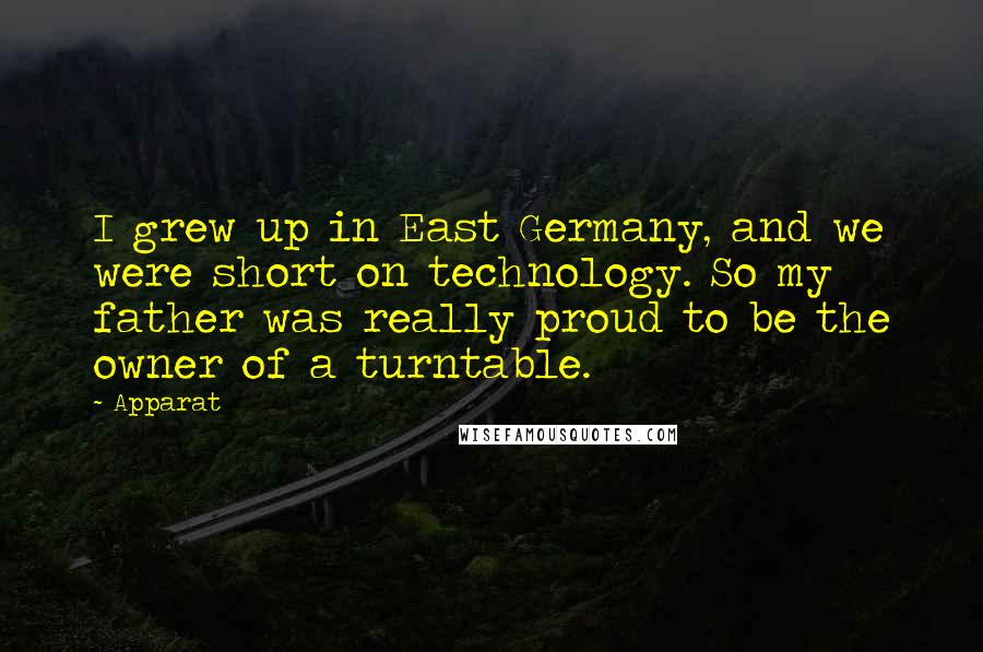 Apparat Quotes: I grew up in East Germany, and we were short on technology. So my father was really proud to be the owner of a turntable.