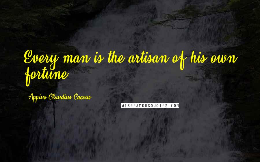 Appius Claudius Caecus Quotes: Every man is the artisan of his own fortune.