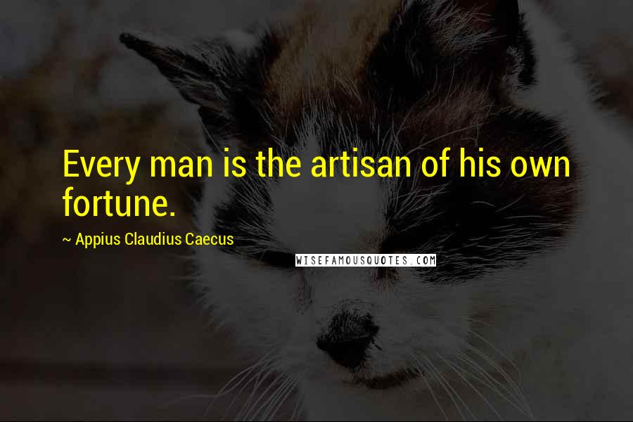 Appius Claudius Caecus Quotes: Every man is the artisan of his own fortune.