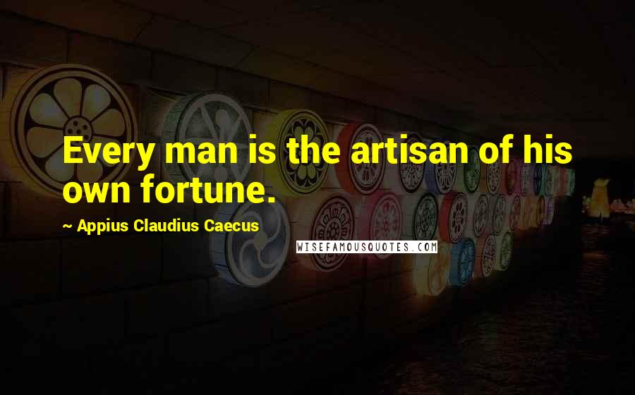 Appius Claudius Caecus Quotes: Every man is the artisan of his own fortune.