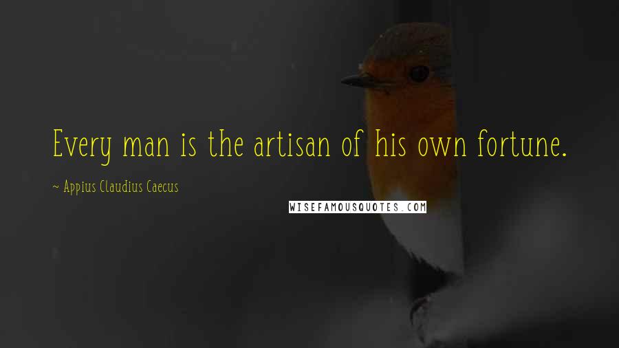 Appius Claudius Caecus Quotes: Every man is the artisan of his own fortune.