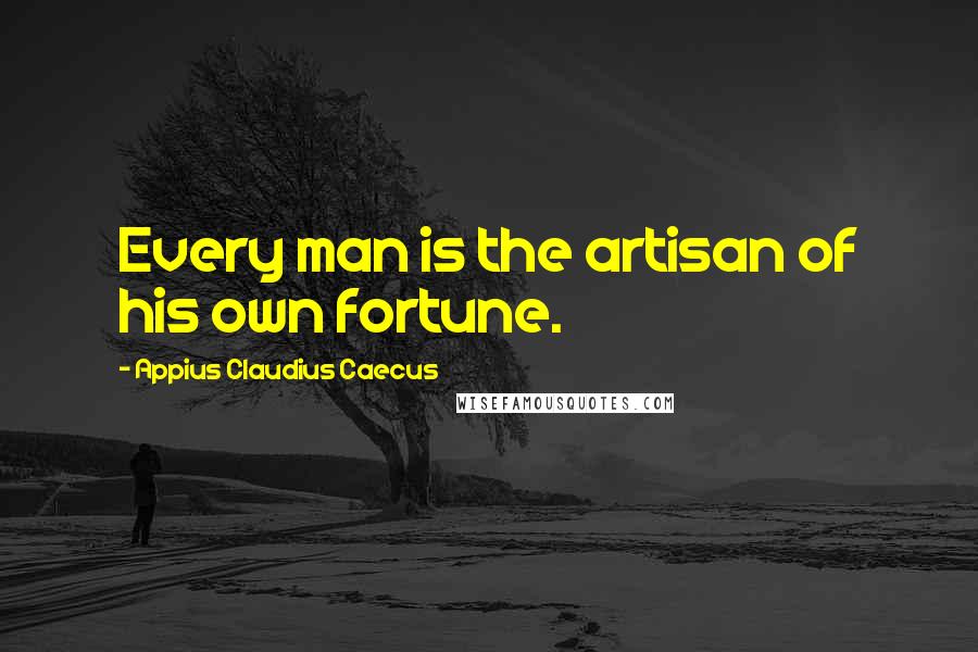 Appius Claudius Caecus Quotes: Every man is the artisan of his own fortune.