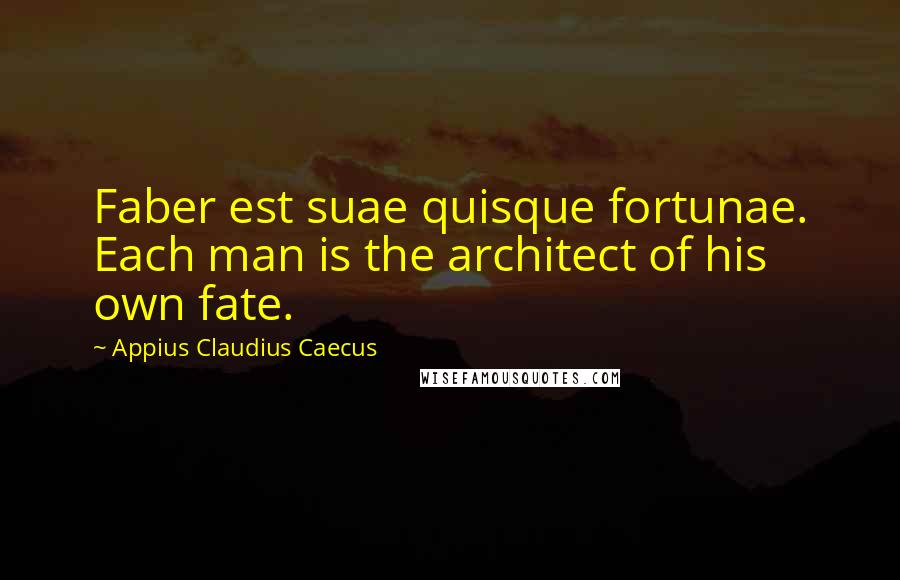 Appius Claudius Caecus Quotes: Faber est suae quisque fortunae. Each man is the architect of his own fate.