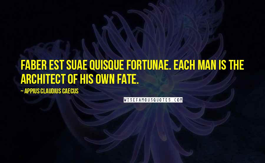 Appius Claudius Caecus Quotes: Faber est suae quisque fortunae. Each man is the architect of his own fate.