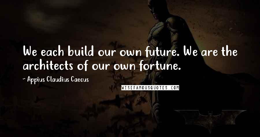 Appius Claudius Caecus Quotes: We each build our own future. We are the architects of our own fortune.