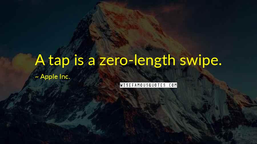 Apple Inc. Quotes: A tap is a zero-length swipe.