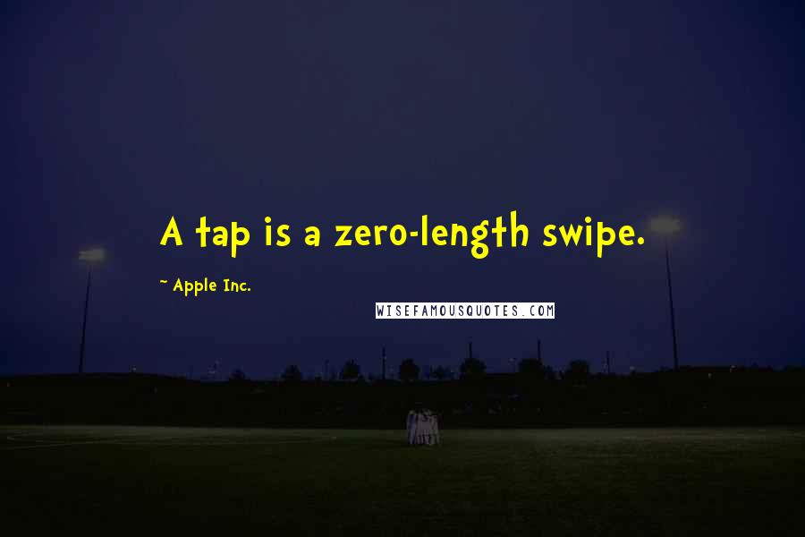 Apple Inc. Quotes: A tap is a zero-length swipe.