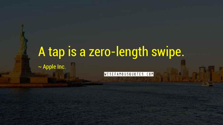 Apple Inc. Quotes: A tap is a zero-length swipe.