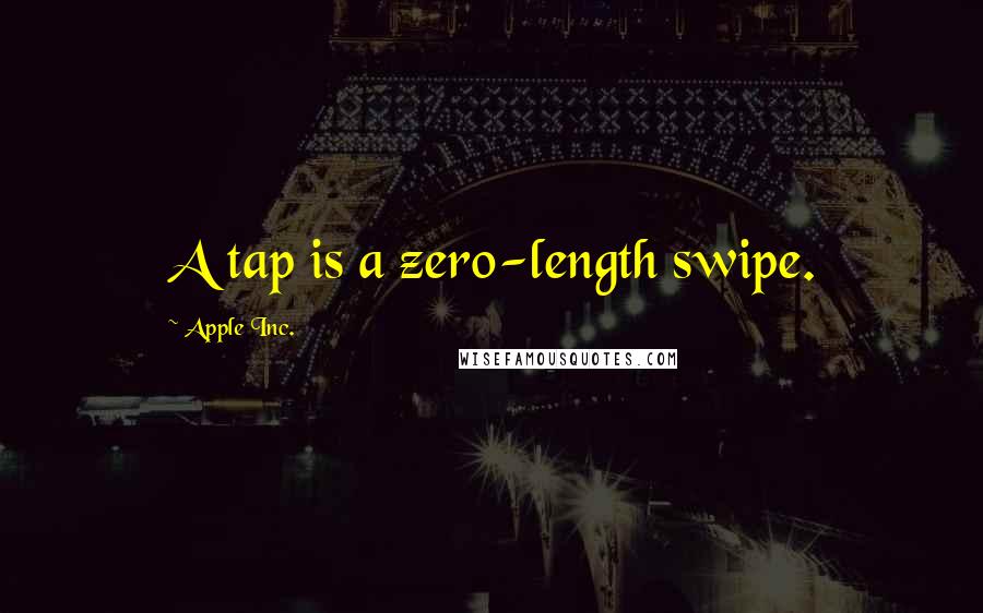 Apple Inc. Quotes: A tap is a zero-length swipe.