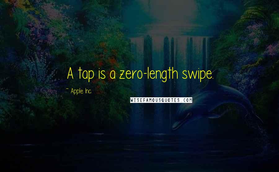 Apple Inc. Quotes: A tap is a zero-length swipe.