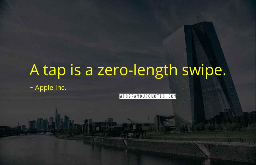 Apple Inc. Quotes: A tap is a zero-length swipe.