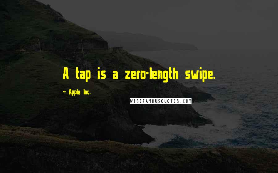 Apple Inc. Quotes: A tap is a zero-length swipe.