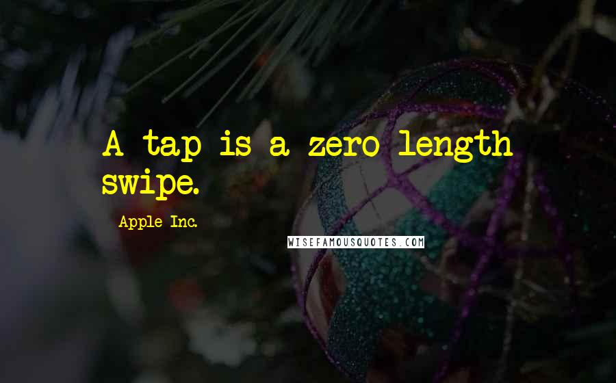 Apple Inc. Quotes: A tap is a zero-length swipe.