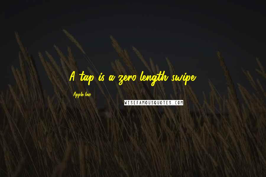 Apple Inc. Quotes: A tap is a zero-length swipe.