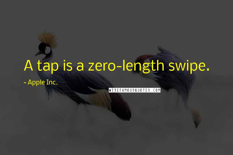 Apple Inc. Quotes: A tap is a zero-length swipe.