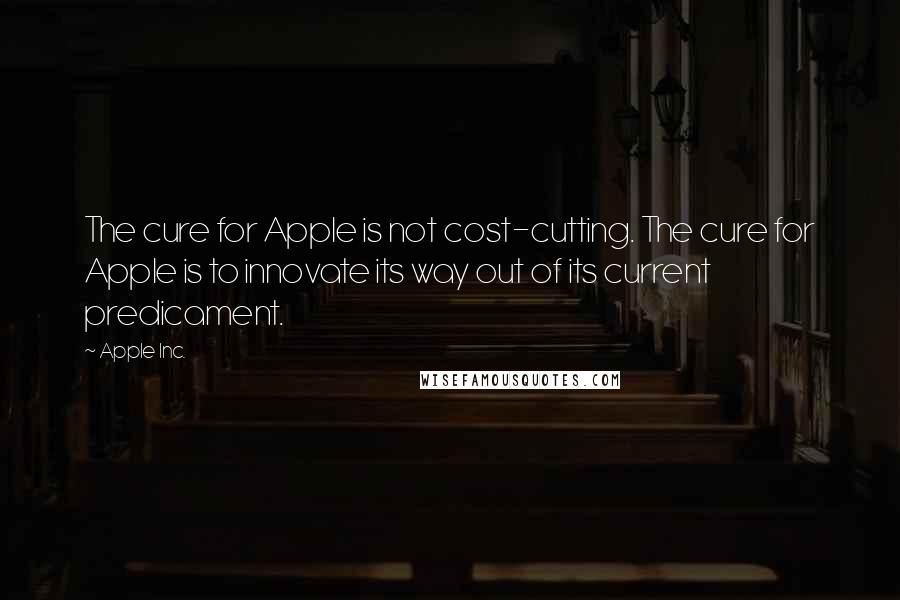 Apple Inc. Quotes: The cure for Apple is not cost-cutting. The cure for Apple is to innovate its way out of its current predicament.