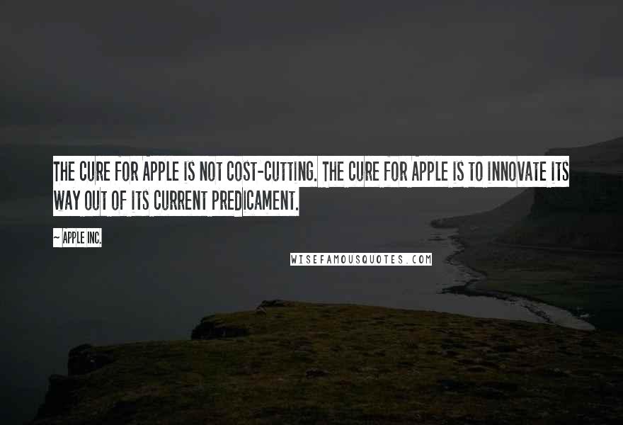 Apple Inc. Quotes: The cure for Apple is not cost-cutting. The cure for Apple is to innovate its way out of its current predicament.