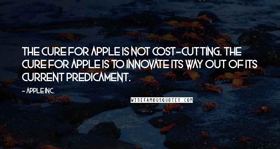 Apple Inc. Quotes: The cure for Apple is not cost-cutting. The cure for Apple is to innovate its way out of its current predicament.