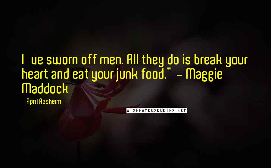 April Aasheim Quotes: I've sworn off men. All they do is break your heart and eat your junk food." - Maggie Maddock