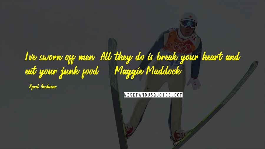 April Aasheim Quotes: I've sworn off men. All they do is break your heart and eat your junk food." - Maggie Maddock