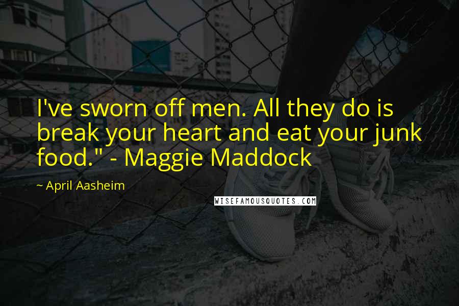 April Aasheim Quotes: I've sworn off men. All they do is break your heart and eat your junk food." - Maggie Maddock