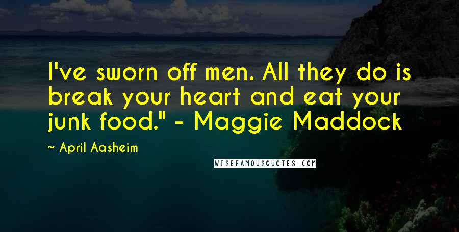 April Aasheim Quotes: I've sworn off men. All they do is break your heart and eat your junk food." - Maggie Maddock