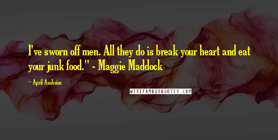 April Aasheim Quotes: I've sworn off men. All they do is break your heart and eat your junk food." - Maggie Maddock