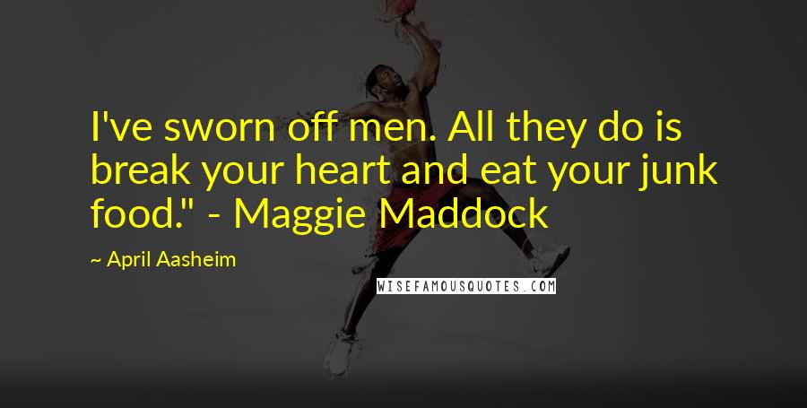 April Aasheim Quotes: I've sworn off men. All they do is break your heart and eat your junk food." - Maggie Maddock