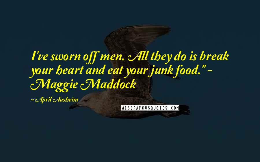 April Aasheim Quotes: I've sworn off men. All they do is break your heart and eat your junk food." - Maggie Maddock