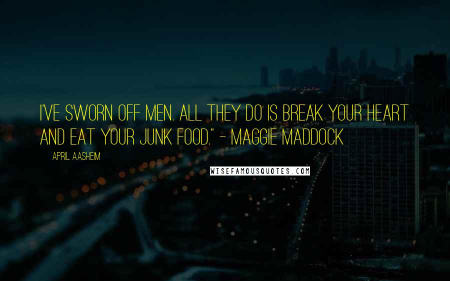 April Aasheim Quotes: I've sworn off men. All they do is break your heart and eat your junk food." - Maggie Maddock