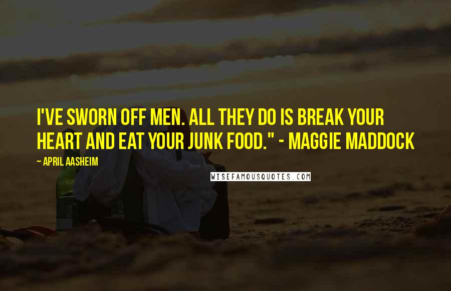 April Aasheim Quotes: I've sworn off men. All they do is break your heart and eat your junk food." - Maggie Maddock