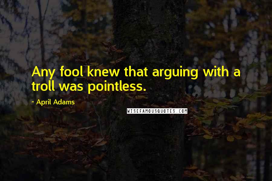 April Adams Quotes: Any fool knew that arguing with a troll was pointless.