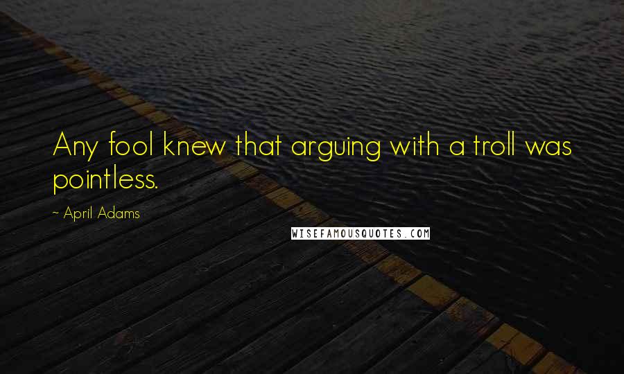 April Adams Quotes: Any fool knew that arguing with a troll was pointless.