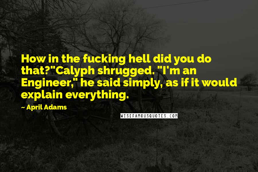 April Adams Quotes: How in the fucking hell did you do that?"Calyph shrugged. "I'm an Engineer," he said simply, as if it would explain everything.