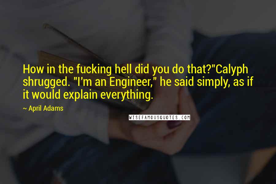 April Adams Quotes: How in the fucking hell did you do that?"Calyph shrugged. "I'm an Engineer," he said simply, as if it would explain everything.