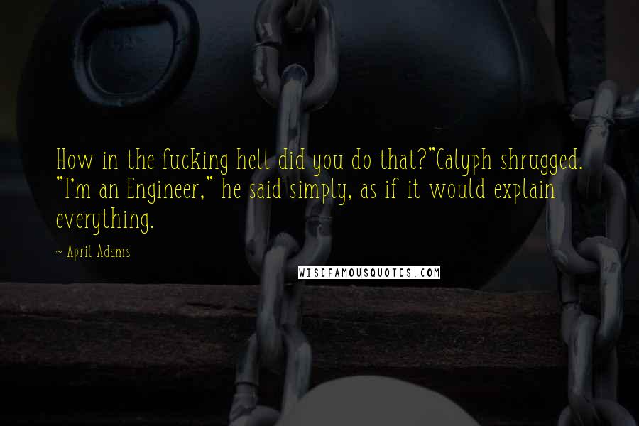 April Adams Quotes: How in the fucking hell did you do that?"Calyph shrugged. "I'm an Engineer," he said simply, as if it would explain everything.