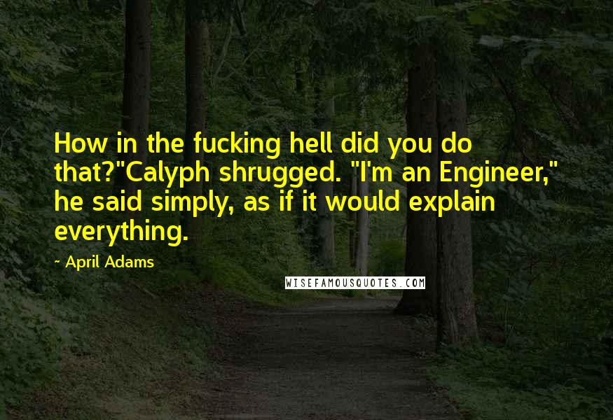 April Adams Quotes: How in the fucking hell did you do that?"Calyph shrugged. "I'm an Engineer," he said simply, as if it would explain everything.