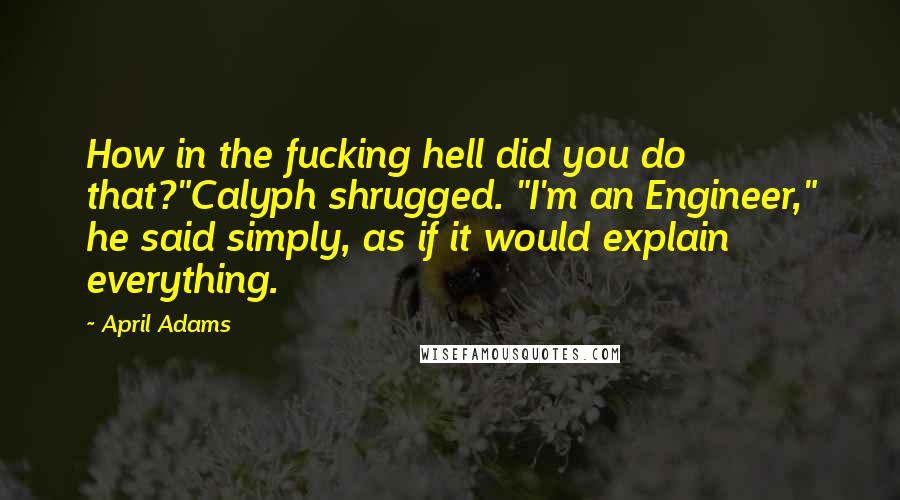 April Adams Quotes: How in the fucking hell did you do that?"Calyph shrugged. "I'm an Engineer," he said simply, as if it would explain everything.