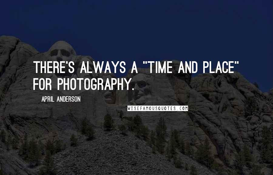 April Anderson Quotes: There's always a "time and place" for photography.