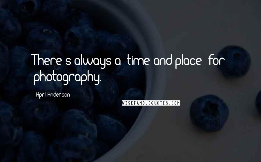April Anderson Quotes: There's always a "time and place" for photography.